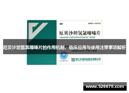 厄贝沙坦氢氯噻嗪片的作用机制、临床应用与使用注意事项解析