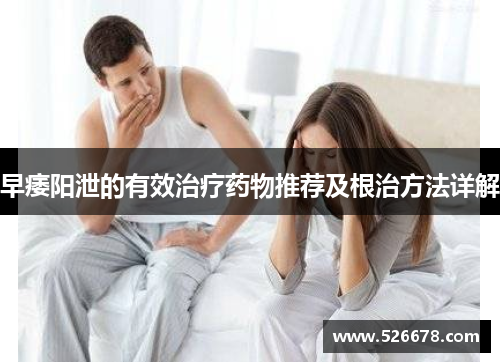 早痿阳泄的有效治疗药物推荐及根治方法详解