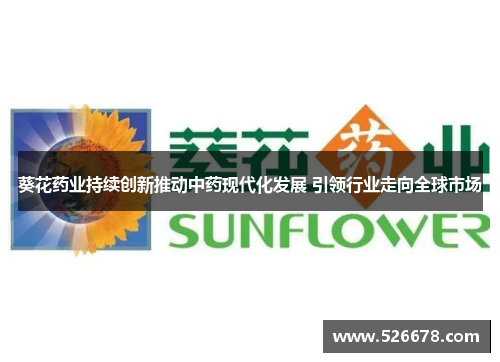 葵花药业持续创新推动中药现代化发展 引领行业走向全球市场