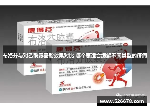 布洛芬与对乙酰氨基酚效果对比 哪个更适合缓解不同类型的疼痛