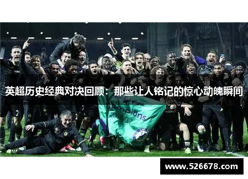 英超历史经典对决回顾：那些让人铭记的惊心动魄瞬间